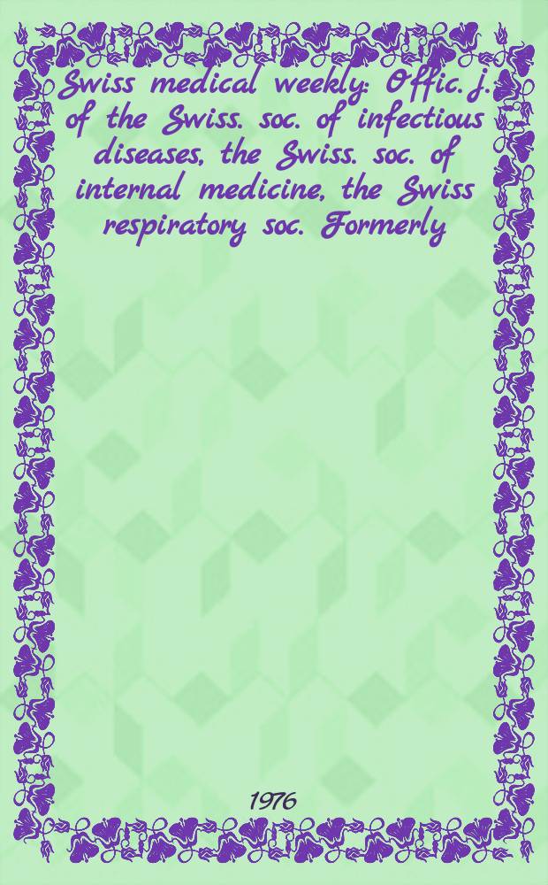 Swiss medical weekly : Offic. j. of the Swiss. soc. of infectious diseases, the Swiss. soc. of internal medicine, the Swiss respiratory soc. Formerly: Schweiz. med. Wochenschr. Jg. 106 1976, № 6