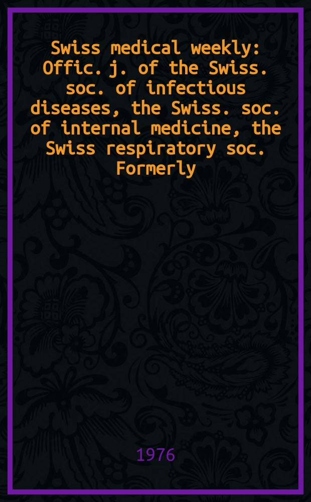 Swiss medical weekly : Offic. j. of the Swiss. soc. of infectious diseases, the Swiss. soc. of internal medicine, the Swiss respiratory soc. Formerly: Schweiz. med. Wochenschr. Jg. 106 1976, № 7