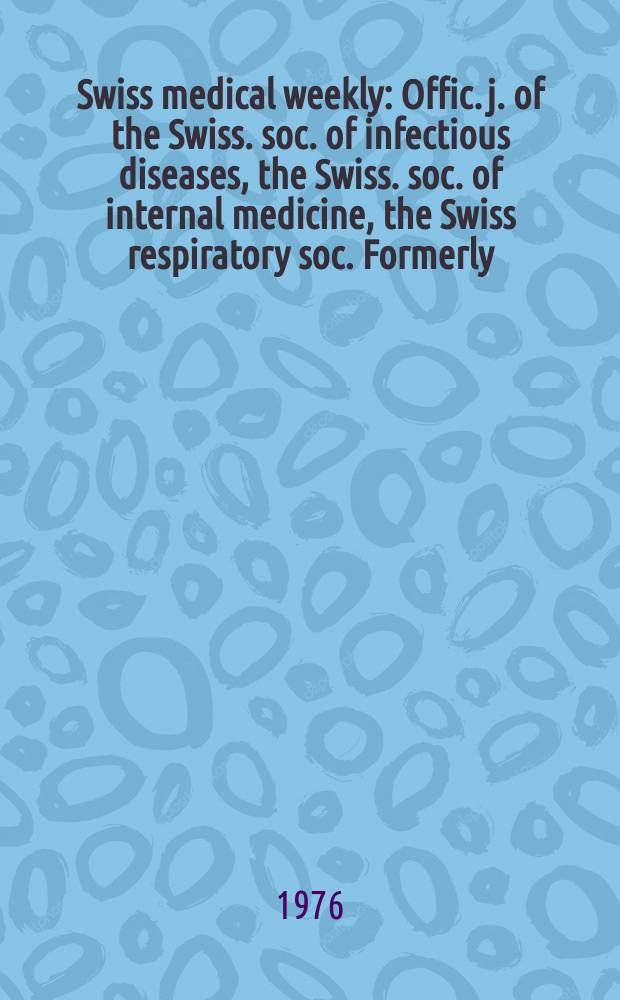 Swiss medical weekly : Offic. j. of the Swiss. soc. of infectious diseases, the Swiss. soc. of internal medicine, the Swiss respiratory soc. Formerly: Schweiz. med. Wochenschr. Jg. 106 1976, № 8