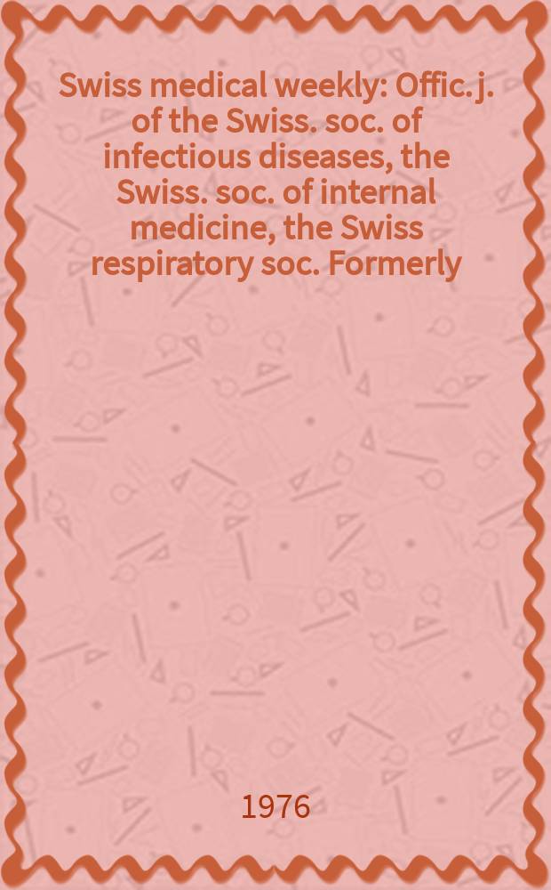 Swiss medical weekly : Offic. j. of the Swiss. soc. of infectious diseases, the Swiss. soc. of internal medicine, the Swiss respiratory soc. Formerly: Schweiz. med. Wochenschr. Jg. 106 1976, № 9