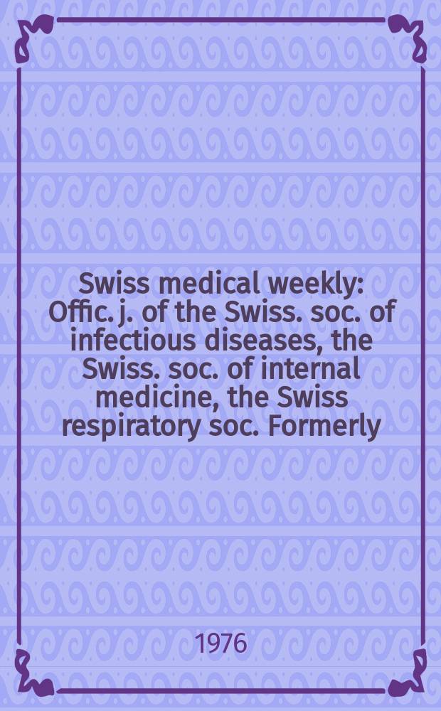 Swiss medical weekly : Offic. j. of the Swiss. soc. of infectious diseases, the Swiss. soc. of internal medicine, the Swiss respiratory soc. Formerly: Schweiz. med. Wochenschr. Jg. 106 1976, № 20