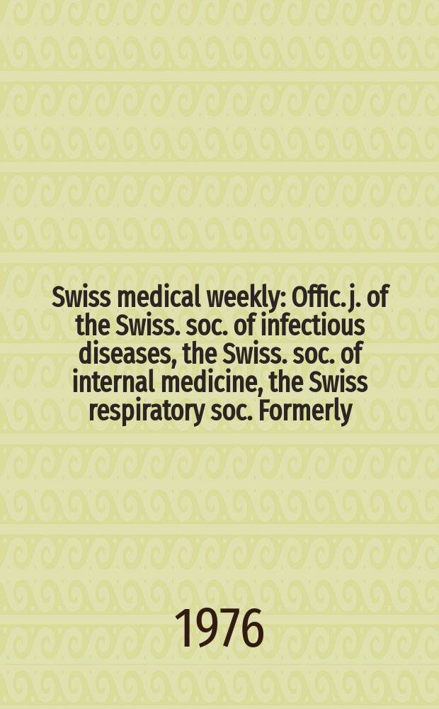 Swiss medical weekly : Offic. j. of the Swiss. soc. of infectious diseases, the Swiss. soc. of internal medicine, the Swiss respiratory soc. Formerly: Schweiz. med. Wochenschr. Jg. 106 1976, № 22
