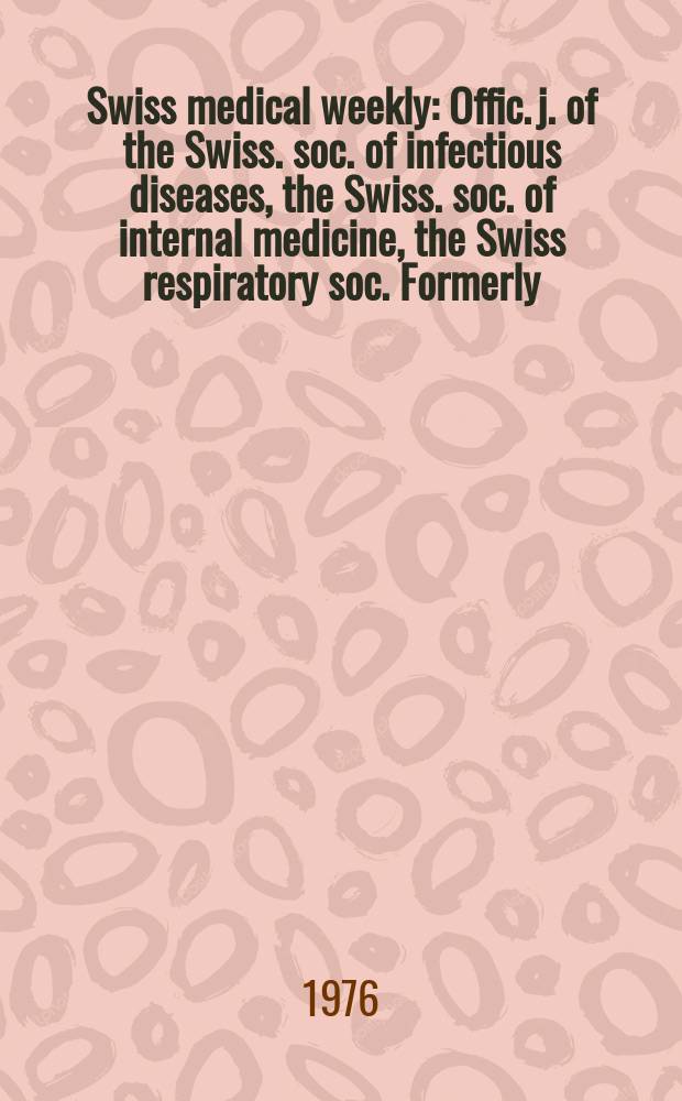 Swiss medical weekly : Offic. j. of the Swiss. soc. of infectious diseases, the Swiss. soc. of internal medicine, the Swiss respiratory soc. Formerly: Schweiz. med. Wochenschr. Jg. 106 1976, № 37