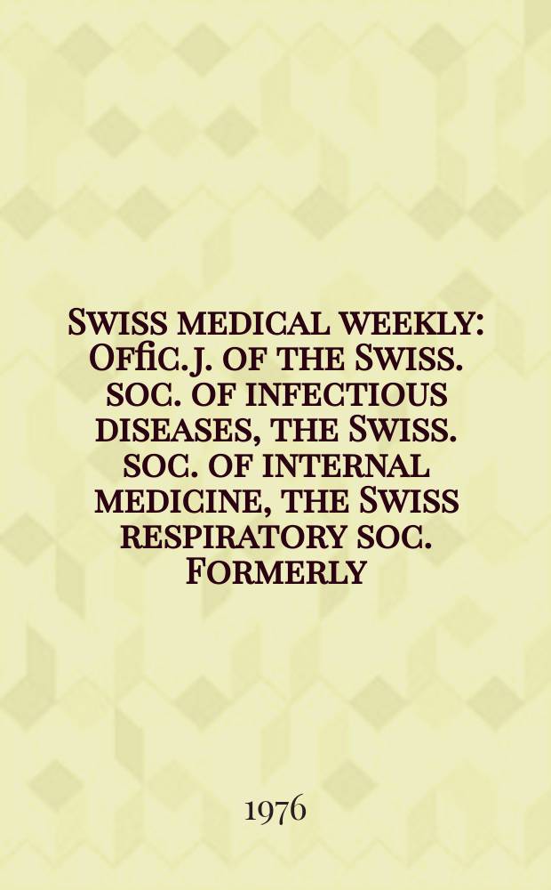 Swiss medical weekly : Offic. j. of the Swiss. soc. of infectious diseases, the Swiss. soc. of internal medicine, the Swiss respiratory soc. Formerly: Schweiz. med. Wochenschr. Jg. 106 1976, № 38