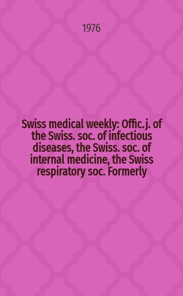 Swiss medical weekly : Offic. j. of the Swiss. soc. of infectious diseases, the Swiss. soc. of internal medicine, the Swiss respiratory soc. Formerly: Schweiz. med. Wochenschr. Jg. 106 1976, № 47