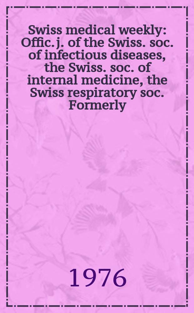 Swiss medical weekly : Offic. j. of the Swiss. soc. of infectious diseases, the Swiss. soc. of internal medicine, the Swiss respiratory soc. Formerly: Schweiz. med. Wochenschr. Jg. 106 1976, № 52