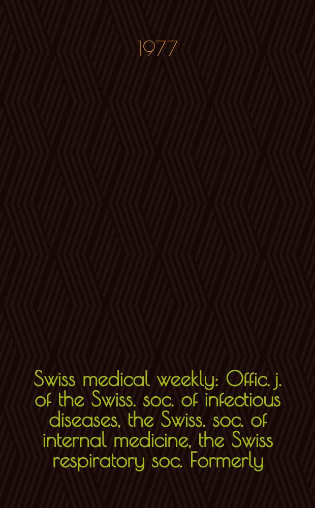 Swiss medical weekly : Offic. j. of the Swiss. soc. of infectious diseases, the Swiss. soc. of internal medicine, the Swiss respiratory soc. Formerly: Schweiz. med. Wochenschr. Jg. 107 1977, № 1