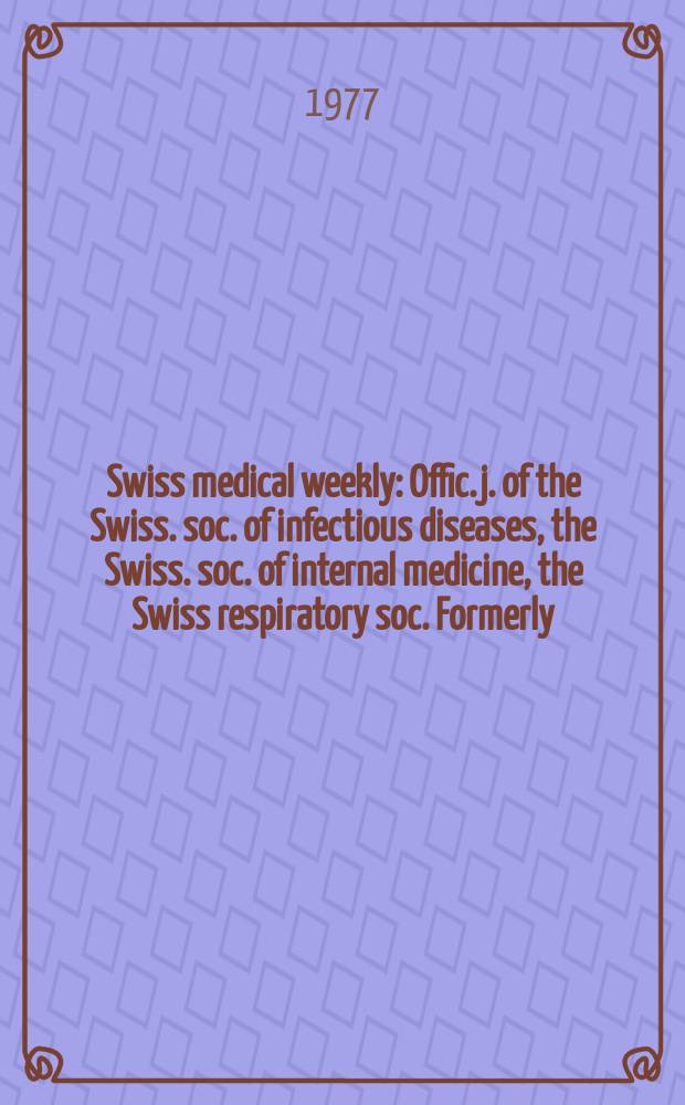 Swiss medical weekly : Offic. j. of the Swiss. soc. of infectious diseases, the Swiss. soc. of internal medicine, the Swiss respiratory soc. Formerly: Schweiz. med. Wochenschr. Jg. 107 1977, № 8