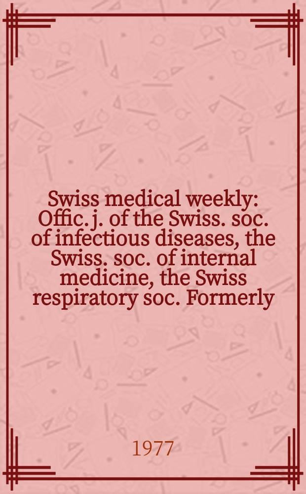 Swiss medical weekly : Offic. j. of the Swiss. soc. of infectious diseases, the Swiss. soc. of internal medicine, the Swiss respiratory soc. Formerly: Schweiz. med. Wochenschr. Jg. 107 1977, № 16