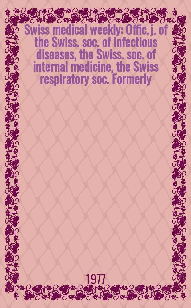Swiss medical weekly : Offic. j. of the Swiss. soc. of infectious diseases, the Swiss. soc. of internal medicine, the Swiss respiratory soc. Formerly: Schweiz. med. Wochenschr. Jg. 107 1977, № 37
