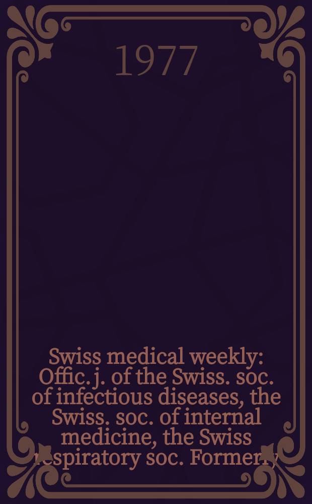 Swiss medical weekly : Offic. j. of the Swiss. soc. of infectious diseases, the Swiss. soc. of internal medicine, the Swiss respiratory soc. Formerly: Schweiz. med. Wochenschr. Jg. 107 1977, № 40