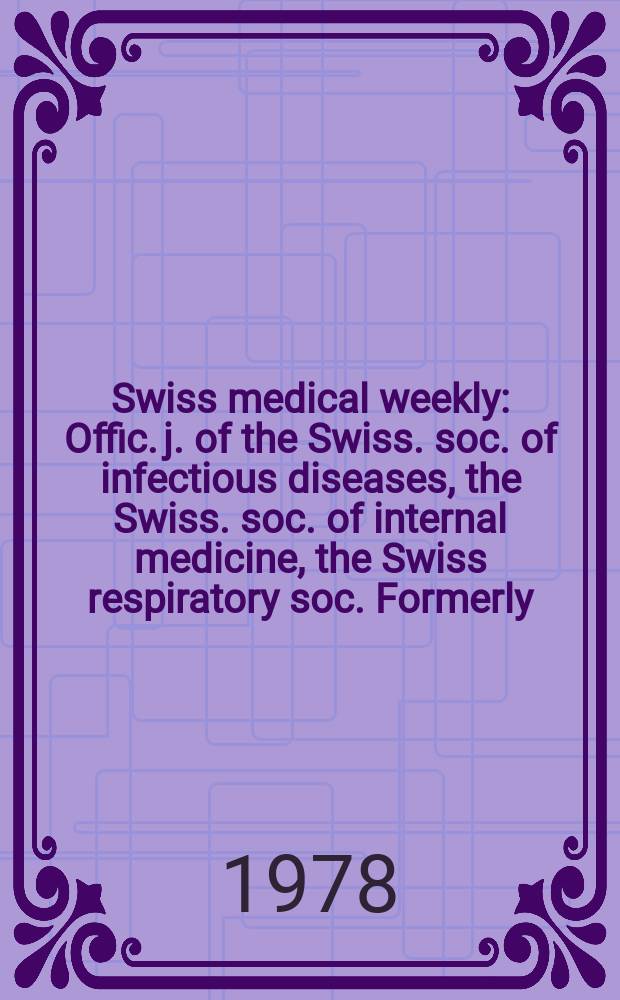Swiss medical weekly : Offic. j. of the Swiss. soc. of infectious diseases, the Swiss. soc. of internal medicine, the Swiss respiratory soc. Formerly: Schweiz. med. Wochenschr. Jg. 108 1978, 1