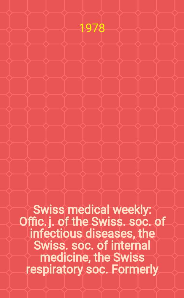 Swiss medical weekly : Offic. j. of the Swiss. soc. of infectious diseases, the Swiss. soc. of internal medicine, the Swiss respiratory soc. Formerly: Schweiz. med. Wochenschr. Jg. 108 1978, 4