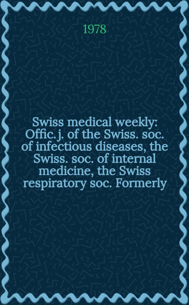 Swiss medical weekly : Offic. j. of the Swiss. soc. of infectious diseases, the Swiss. soc. of internal medicine, the Swiss respiratory soc. Formerly: Schweiz. med. Wochenschr. Jg. 108 1978, 7