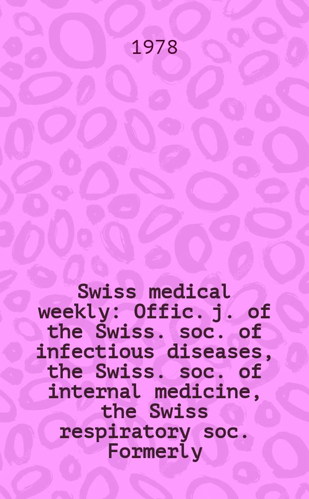 Swiss medical weekly : Offic. j. of the Swiss. soc. of infectious diseases, the Swiss. soc. of internal medicine, the Swiss respiratory soc. Formerly: Schweiz. med. Wochenschr. Jg. 108 1978, 50