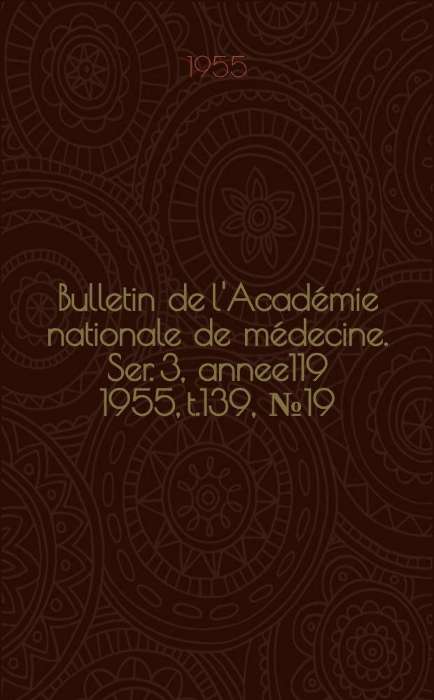Bulletin de l'Académie nationale de médecine. Ser. 3, annee119 1955, t.139, № 19