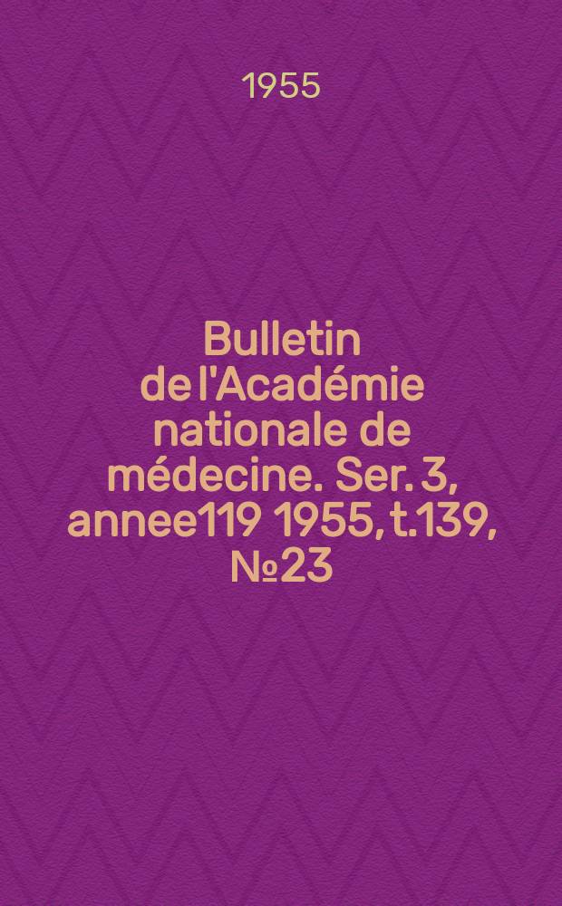 Bulletin de l'Académie nationale de médecine. Ser. 3, annee119 1955, t.139, № 23/24