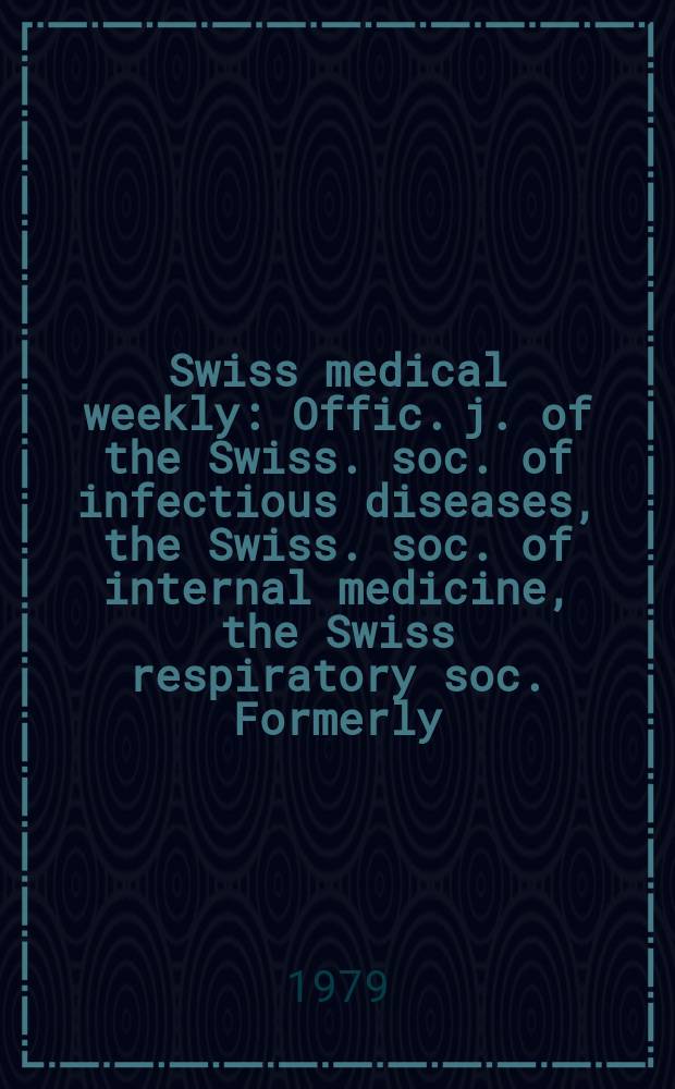 Swiss medical weekly : Offic. j. of the Swiss. soc. of infectious diseases, the Swiss. soc. of internal medicine, the Swiss respiratory soc. Formerly: Schweiz. med. Wochenschr. Jg. 109 1979, 42