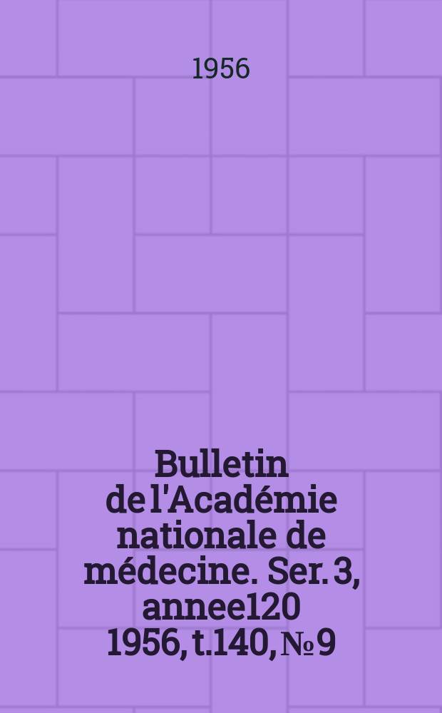 Bulletin de l'Académie nationale de médecine. Ser. 3, annee120 1956, t.140, № 9
