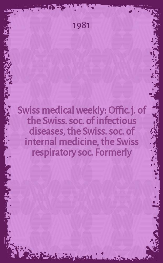 Swiss medical weekly : Offic. j. of the Swiss. soc. of infectious diseases, the Swiss. soc. of internal medicine, the Swiss respiratory soc. Formerly: Schweiz. med. Wochenschr. Jg. 111 1981, 5