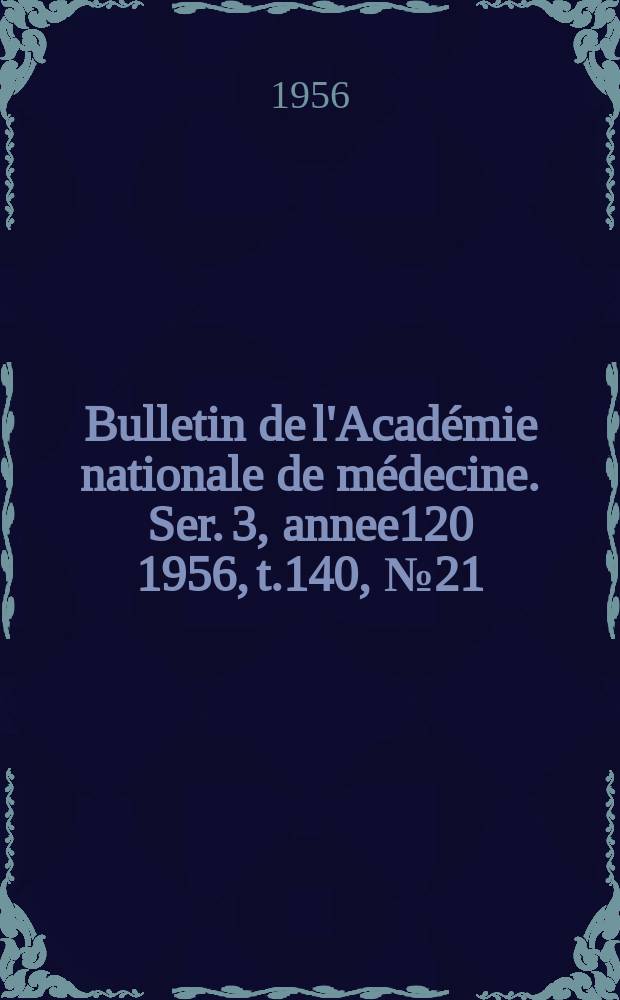 Bulletin de l'Académie nationale de médecine. Ser. 3, annee120 1956, t.140, № 21