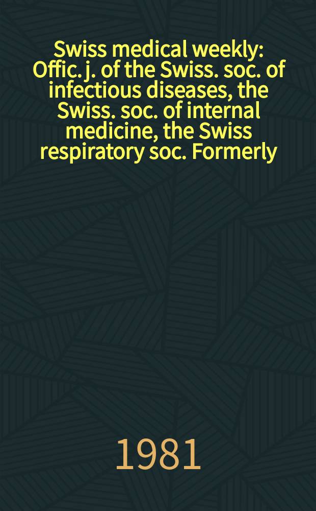 Swiss medical weekly : Offic. j. of the Swiss. soc. of infectious diseases, the Swiss. soc. of internal medicine, the Swiss respiratory soc. Formerly: Schweiz. med. Wochenschr. Jg. 111 1981, 11