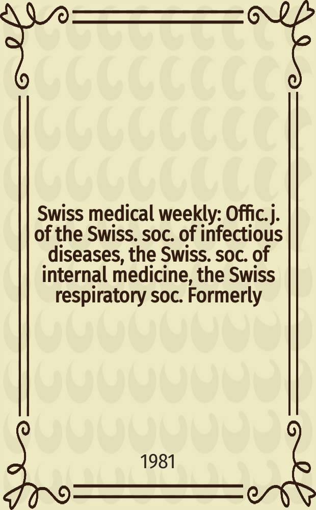 Swiss medical weekly : Offic. j. of the Swiss. soc. of infectious diseases, the Swiss. soc. of internal medicine, the Swiss respiratory soc. Formerly: Schweiz. med. Wochenschr. Jg. 111 1981, 12