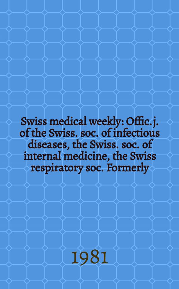 Swiss medical weekly : Offic. j. of the Swiss. soc. of infectious diseases, the Swiss. soc. of internal medicine, the Swiss respiratory soc. Formerly: Schweiz. med. Wochenschr. Jg. 111 1981, 13