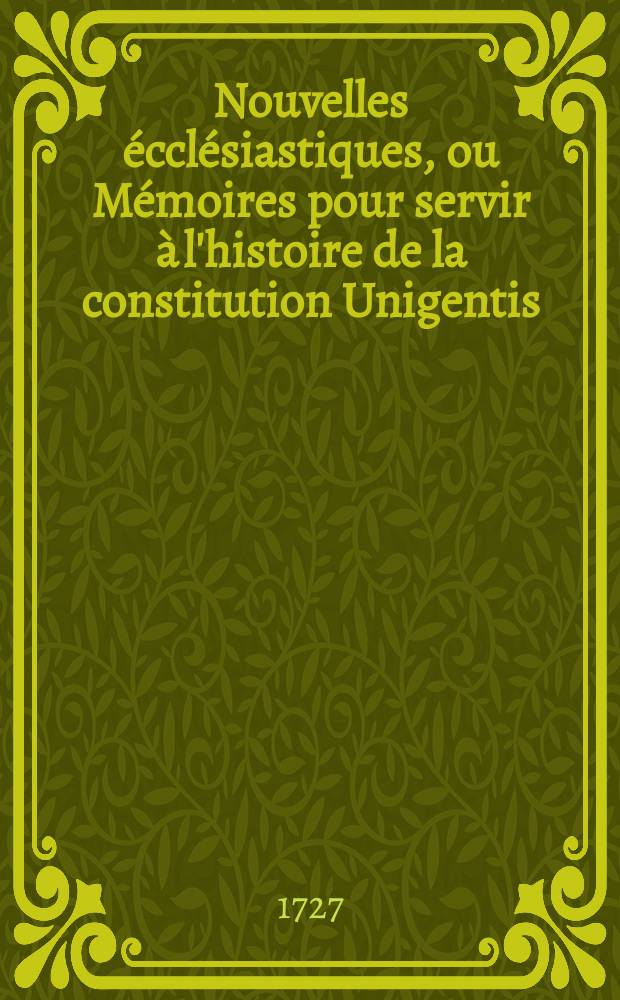 Nouvelles &eacute;ccl&eacute;siastiques, ou M&eacute;moires pour servir &agrave; l'histoire de la constitution Unigentis