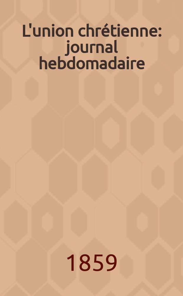 L'union chrétienne : journal hebdomadaire