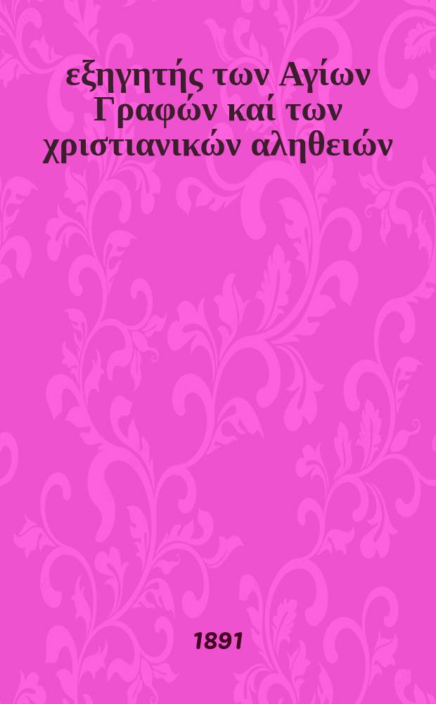 Ό εξηγητής των Αγίων Γραφών καί των χριστιανικών αληθειών : περιοδικον εκκλησιαστικον = Толкователь Священного Писания и христианской истины