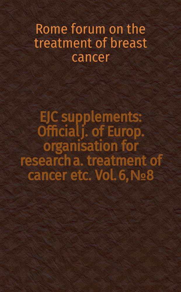 EJC supplements : Official j. of Europ. organisation for research a. treatment of cancer etc. Vol. 6, № 8 : Proceedings of the Rome forum on the treatment of breast cancer = Материалы Римского форума по лечению рака груди.