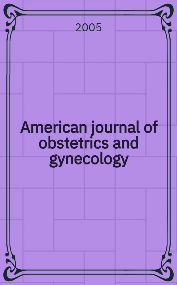 American journal of obstetrics and gynecology : Offic. organ of the American gynecological society. 2005 к vol. 193, № 6 suppl.