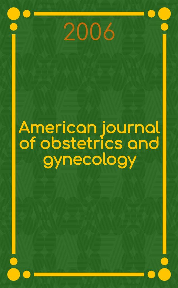 American journal of obstetrics and gynecology : Offic. organ of the American gynecological society. 2006 к vol. 195, № 6 suppl.