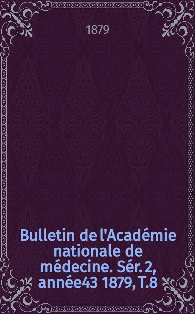 Bulletin de l'Académie nationale de médecine. Sér. 2, année43 1879, T.8