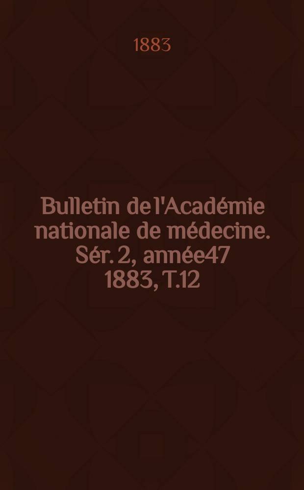 Bulletin de l'Académie nationale de médecine. Sér. 2, année47 1883, T.12