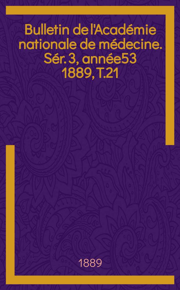 Bulletin de l'Académie nationale de médecine. Sér. 3, année53 1889, T.21