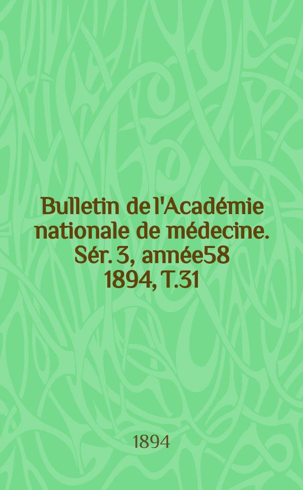 Bulletin de l'Académie nationale de médecine. Sér. 3, année58 1894, T.31