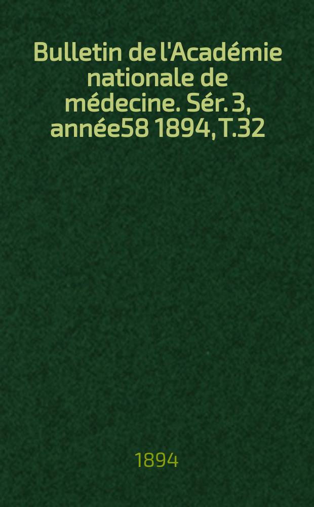 Bulletin de l'Acad&eacute;mie nationale de m&eacute;decine. S&eacute;r. 3, ann&eacute;e58 1894, T.32