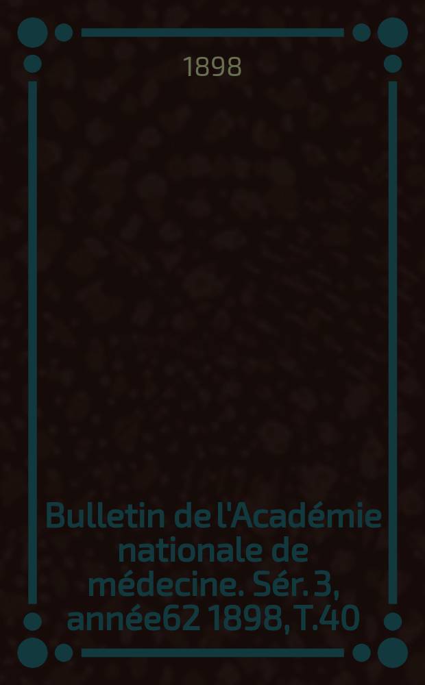 Bulletin de l'Académie nationale de médecine. Sér. 3, année62 1898, T.40