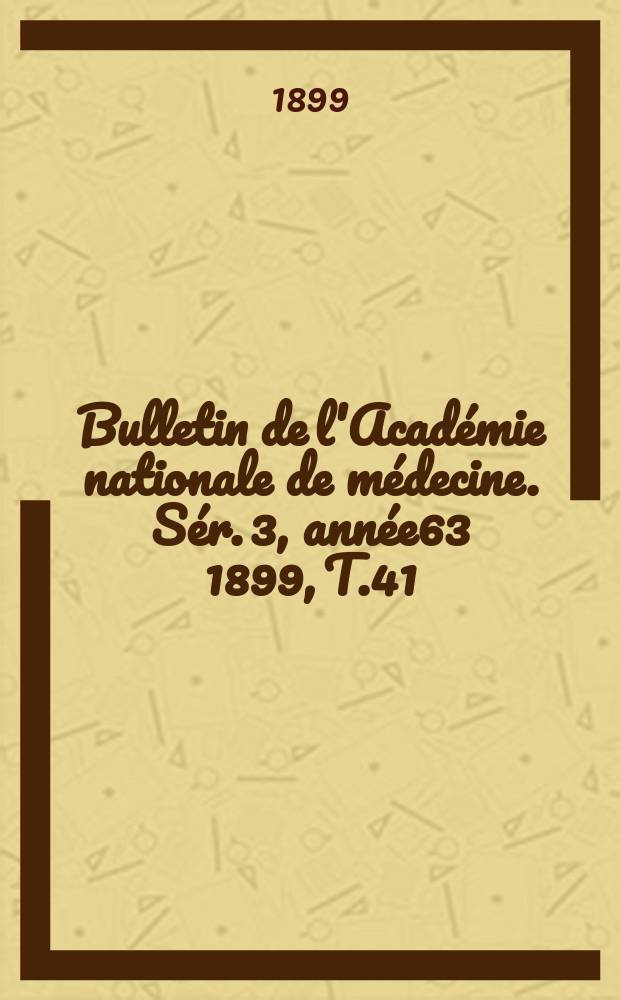Bulletin de l'Académie nationale de médecine. Sér. 3, année63 1899, T.41