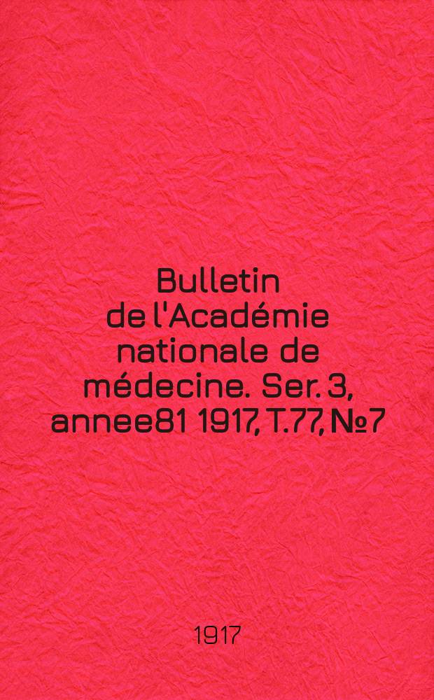 Bulletin de l'Académie nationale de médecine. Ser. 3, annee81 1917, T.77, № 7