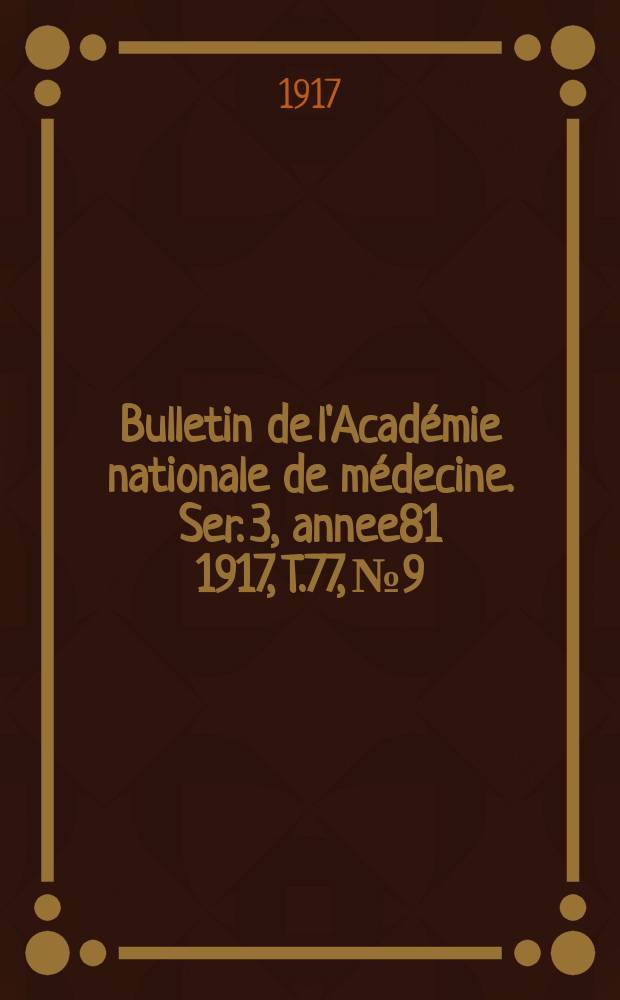 Bulletin de l'Académie nationale de médecine. Ser. 3, annee81 1917, T.77, № 9