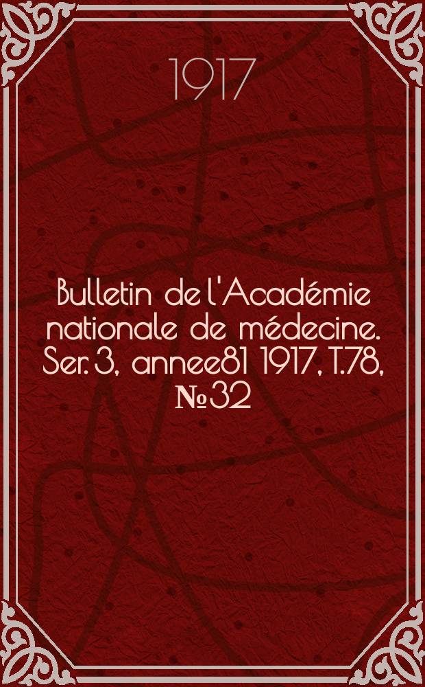 Bulletin de l'Acad&eacute;mie nationale de m&eacute;decine. Ser. 3, annee81 1917, T.78, № 32