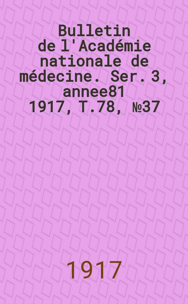 Bulletin de l'Académie nationale de médecine. Ser. 3, annee81 1917, T.78, № 37
