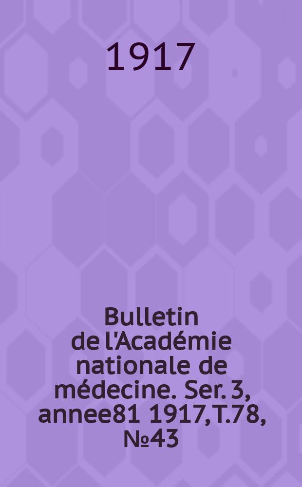 Bulletin de l'Académie nationale de médecine. Ser. 3, annee81 1917, T.78, № 43