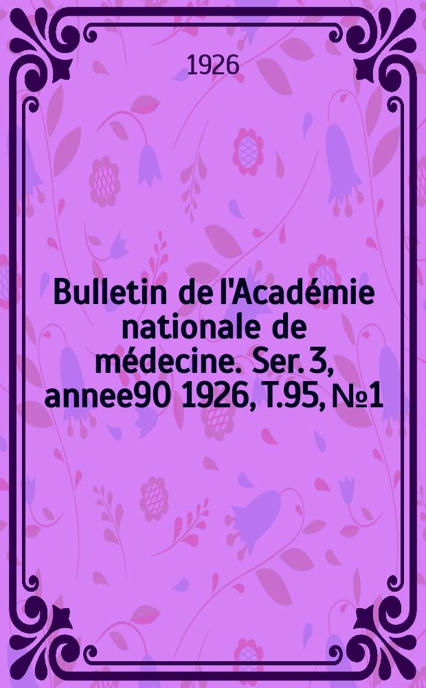 Bulletin de l'Académie nationale de médecine. Ser. 3, annee90 1926, T.95, № 1