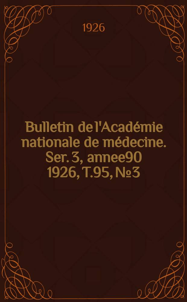 Bulletin de l'Acad&eacute;mie nationale de m&eacute;decine. Ser. 3, annee90 1926, T.95, № 3
