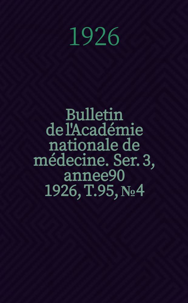 Bulletin de l'Académie nationale de médecine. Ser. 3, annee90 1926, T.95, № 4