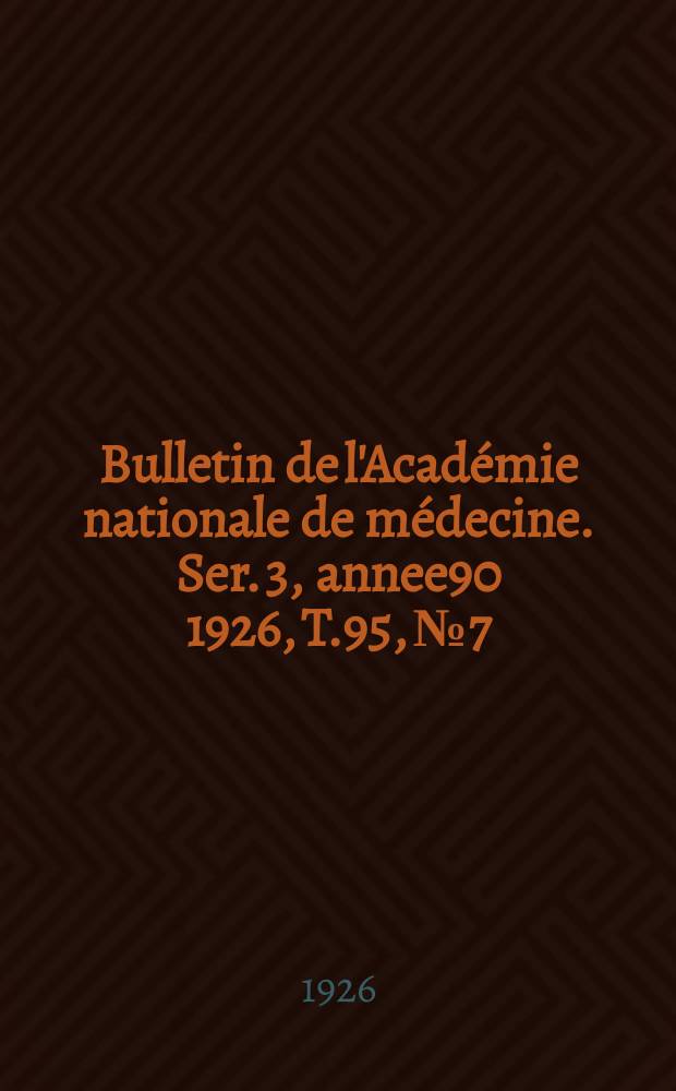 Bulletin de l'Acad&eacute;mie nationale de m&eacute;decine. Ser. 3, annee90 1926, T.95, № 7